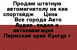 Продам штатную автомагнитолу на киа спортейдж 4 › Цена ­ 5 000 - Все города Авто » Аудио, видео и автонавигация   . Пермский край,Кунгур г.